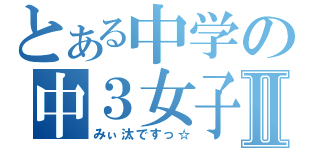 とある中学の中３女子Ⅱ（みぃ汰ですっ☆）