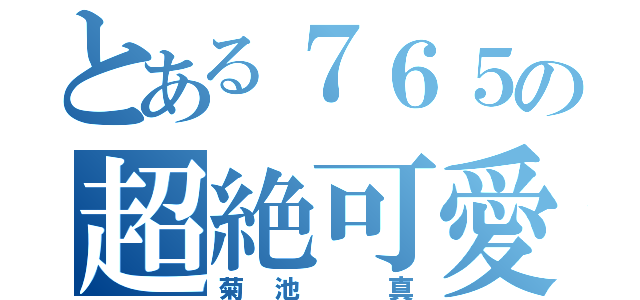 とある７６５の超絶可愛（菊池 真）