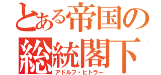 とある帝国の総統閣下（アドルフ・ヒトラー）