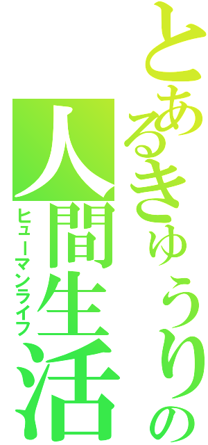 とあるきゅうり（田辺）の人間生活（ヒューマンライフ）