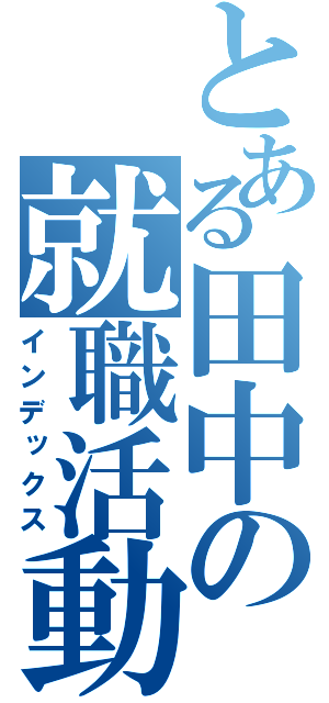 とある田中の就職活動（インデックス）