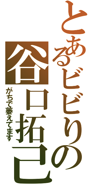 とあるビビりの谷口拓己（がちで萎えてます）