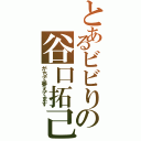 とあるビビりの谷口拓己（がちで萎えてます）