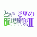 とあるξΨの道場輝琉Ⅱ（クシプシ）