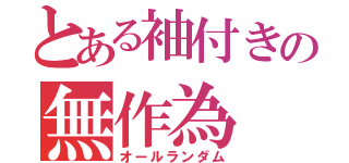 とある袖付きの無作為（オールランダム）