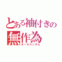 とある袖付きの無作為（オールランダム）