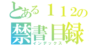 とある１１２の禁書目録（インデックス）