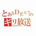 とあるＤＥＥＮのギリ放送（ギリギリアウトー）