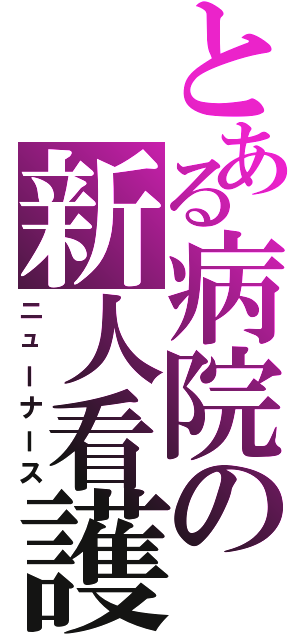 とある病院の新人看護師（ニューナース）