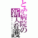 とある病院の新人看護師（ニューナース）