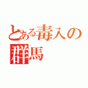 とある毒入の群馬（）