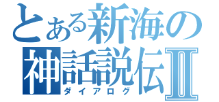 とある新海の神話説伝Ⅱ（ダイアログ）