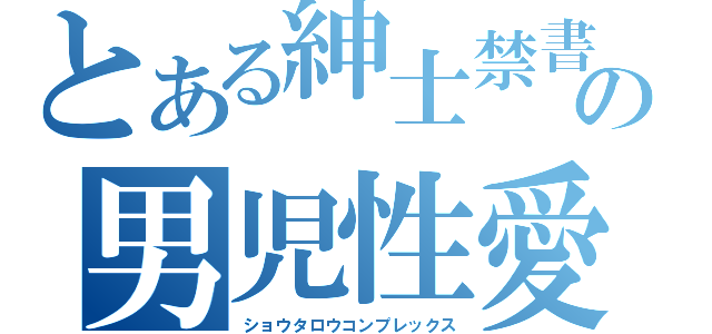 とある紳士禁書目録の男児性愛（ショウタロウコンプレックス）