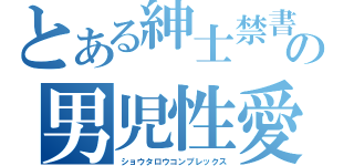 とある紳士禁書目録の男児性愛（ショウタロウコンプレックス）