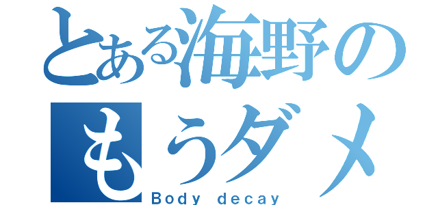 とある海野のもうダメ（Ｂｏｄｙ ｄｅｃａｙ）