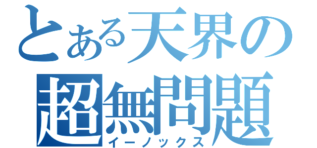 とある天界の超無問題（イーノックス）