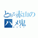 とある赤山のハメ鬼（ヤリチン）