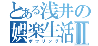 とある浅井の娯楽生活Ⅱ（ボウリング）