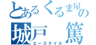 とあるくるま屋の城戸 篤 （エースタイル）