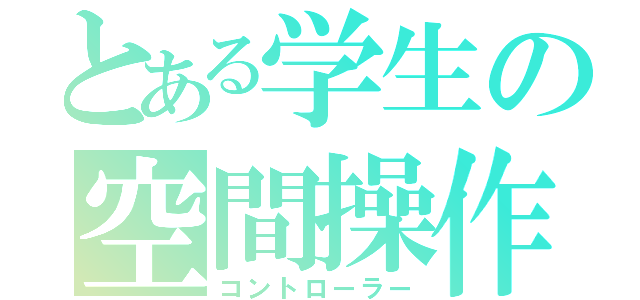 とある学生の空間操作（コントローラー）