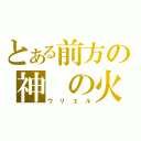 とある前方の神 の火（ウリエル）