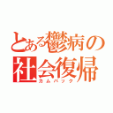 とある鬱病の社会復帰（カムバック）