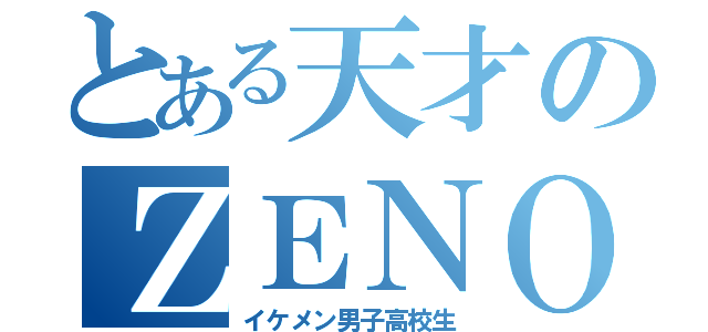 とある天才のＺＥＮＯ様（イケメン男子高校生）