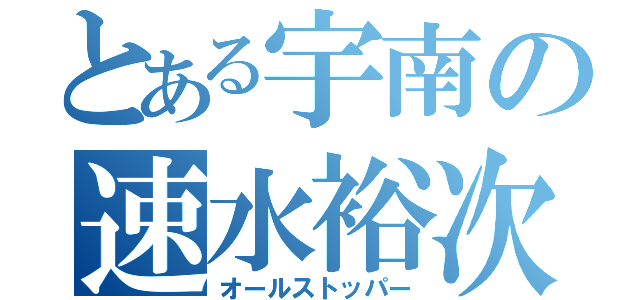 とある宇南の速水裕次郎（オールストッパー）