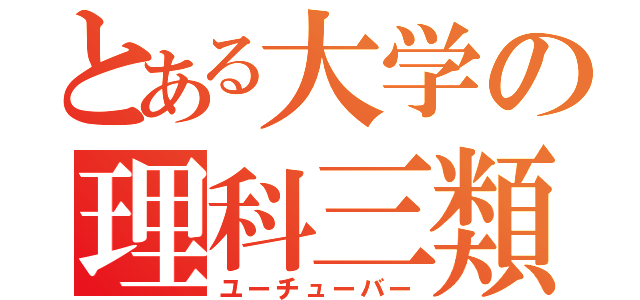 とある大学の理科三類（ユーチューバー）