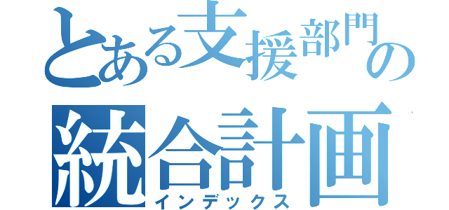 とある支援部門の統合計画（インデックス）