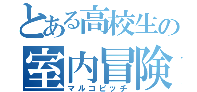 とある高校生の室内冒険（マルコビッチ）