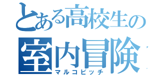 とある高校生の室内冒険（マルコビッチ）