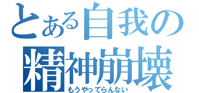 とある自我の精神崩壊（もうやってらんない）