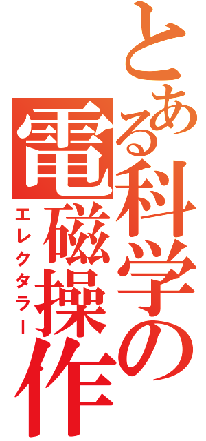 とある科学の電磁操作（エレクタラー）