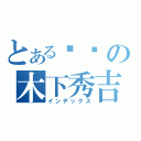 とある爷们の木下秀吉（インデックス）