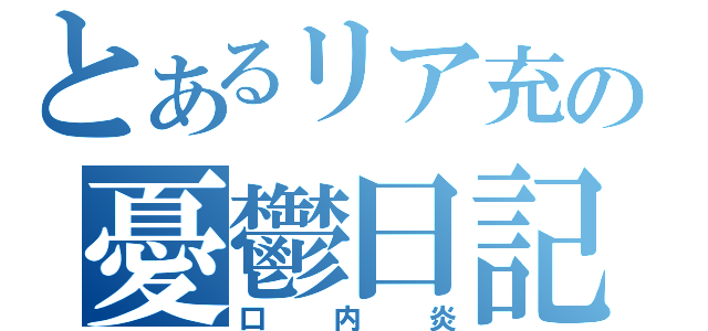 とあるリア充の憂鬱日記（口内炎）