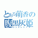 とある萌香の腹黒灰姫（シンデレラ）