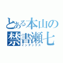 とある本山の禁書瀬七（インデックス）