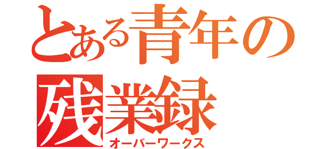 とある青年の残業録（オーバーワークス）