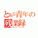 とある青年の残業録（オーバーワークス）