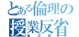 とある倫理の授業反省（後日談）