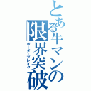 とある牛マンの限界突破（ボーダーブレイク）