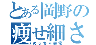 とある岡野の痩せ細さ（めっちゃ異常）