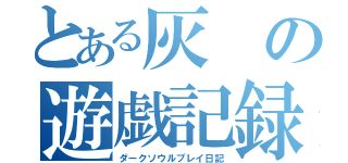 とある灰の遊戯記録（ダークソウルプレイ日記）