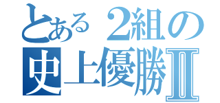 とある２組の史上優勝Ⅱ（）