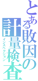 とある敗因の計量検査（インスペクション）