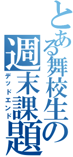 とある舞校生の週末課題（デッドエンド）