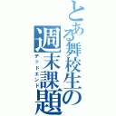 とある舞校生の週末課題（デッドエンド）