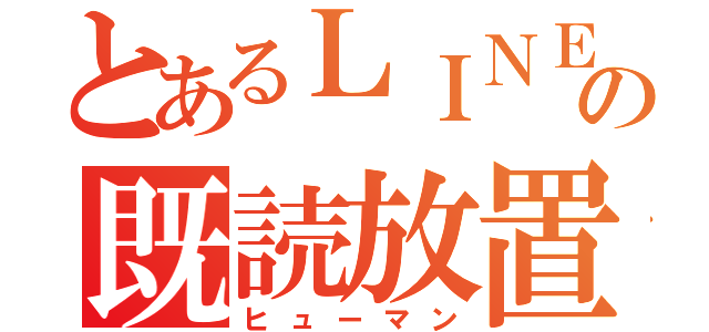 とあるＬＩＮＥの既読放置厨（ヒューマン）