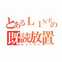 とあるＬＩＮＥの既読放置厨（ヒューマン）